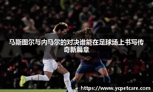 马斯图尔与内马尔的对决谁能在足球场上书写传奇新篇章