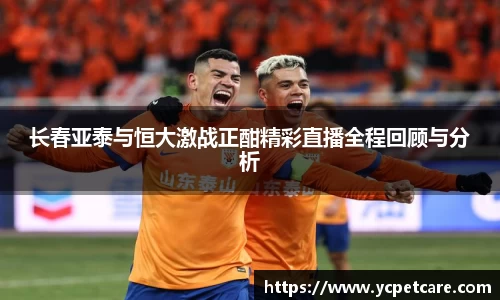 长春亚泰与恒大激战正酣精彩直播全程回顾与分析