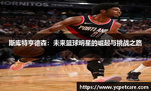 斯库特亨德森：未来篮球明星的崛起与挑战之路