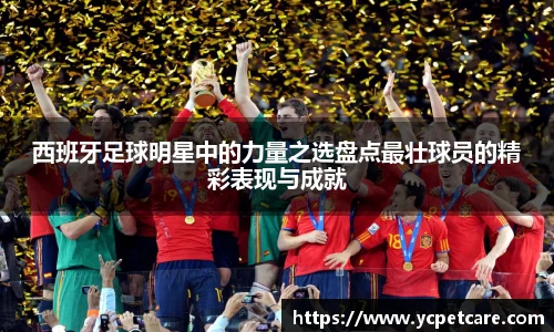 西班牙足球明星中的力量之选盘点最壮球员的精彩表现与成就